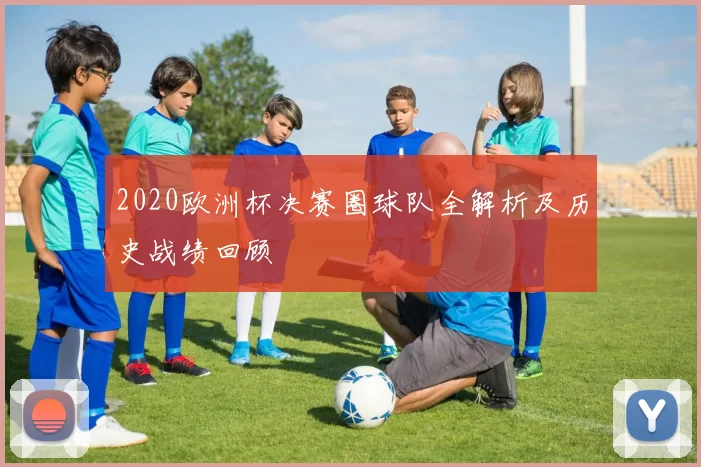 2020欧洲杯决赛圈球队全解析及历史战绩回顾
