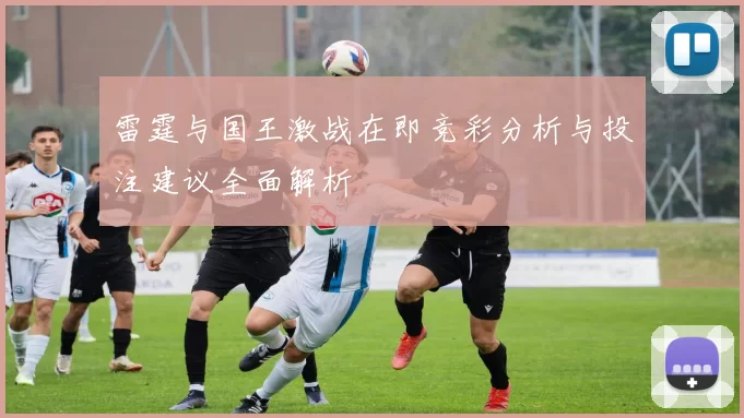 雷霆与国王激战在即竞彩分析与投注建议全面解析
