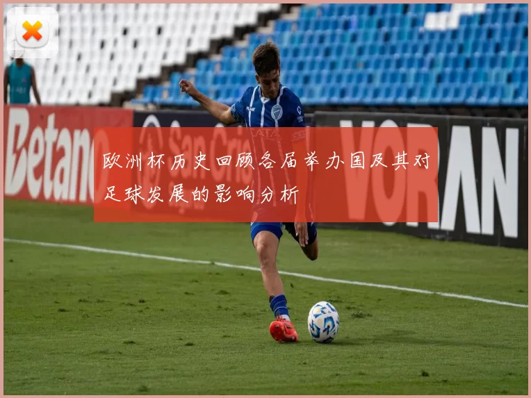 欧洲杯历史回顾各届举办国及其对足球发展的影响分析
