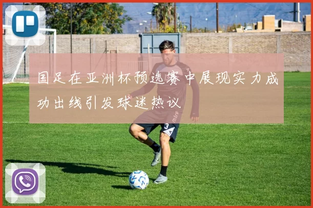 国足在亚洲杯预选赛中展现实力成功出线引发球迷热议