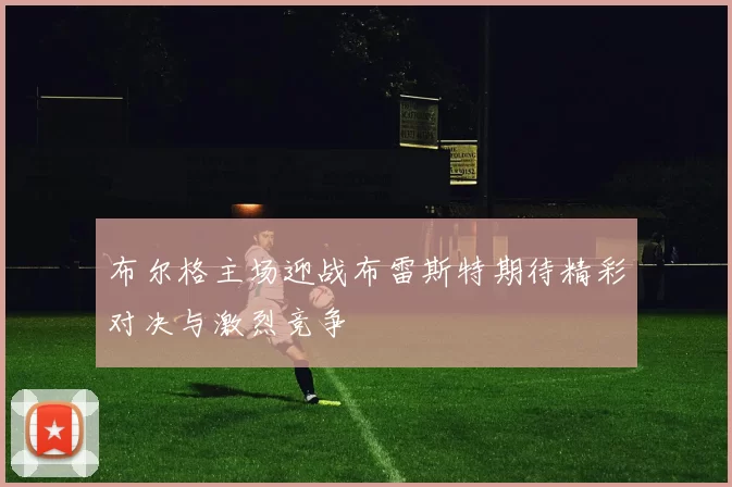 布尔格主场迎战布雷斯特期待精彩对决与激烈竞争
