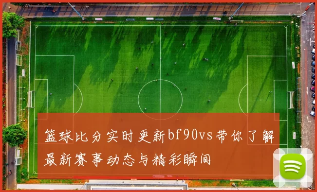 篮球比分实时更新bf90vs带你了解最新赛事动态与精彩瞬间