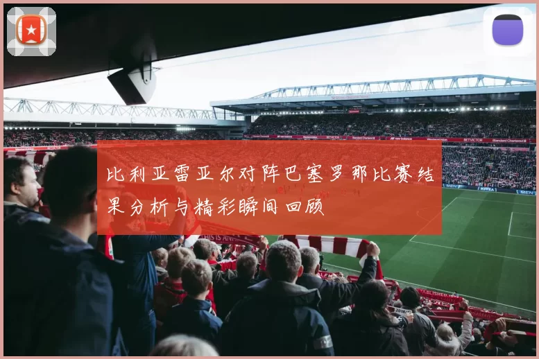 比利亚雷亚尔对阵巴塞罗那比赛结果分析与精彩瞬间回顾